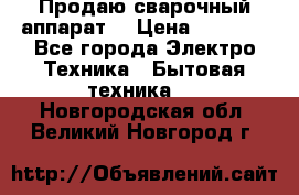 Продаю сварочный аппарат  › Цена ­ 3 000 - Все города Электро-Техника » Бытовая техника   . Новгородская обл.,Великий Новгород г.